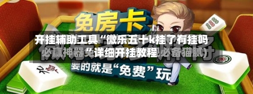 开挂辅助工具“微乐五十k挂了有挂吗”详细开挂教程-第1张图片