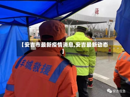 【安吉市最新疫情消息,安吉最新动态】-第1张图片