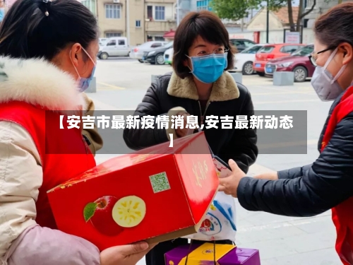 【安吉市最新疫情消息,安吉最新动态】-第3张图片