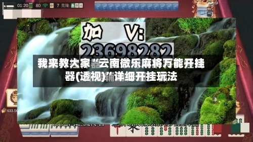 我来教大家“云南微乐麻将万能开挂器(透视)”详细开挂玩法-第3张图片