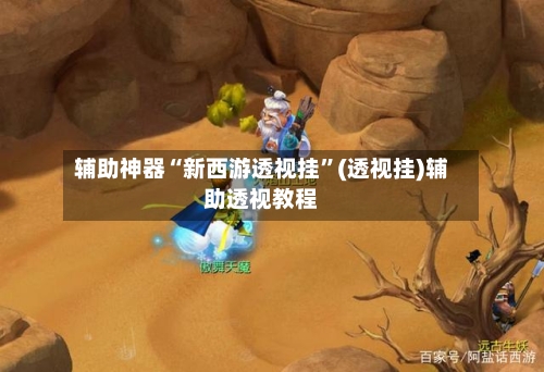 辅助神器“新西游透视挂”(透视挂)辅助透视教程-第3张图片