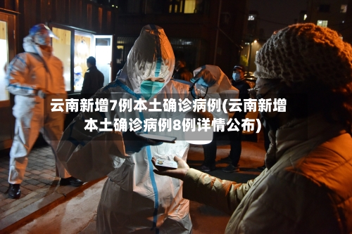 云南新增7例本土确诊病例(云南新增本土确诊病例8例详情公布)-第1张图片