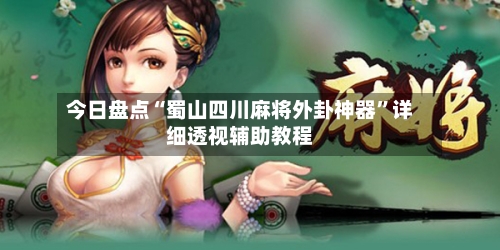 今日盘点“蜀山四川麻将外卦神器”详细透视辅助教程-第1张图片
