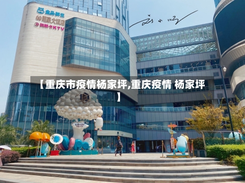 【重庆市疫情杨家坪,重庆疫情 杨家坪】-第2张图片