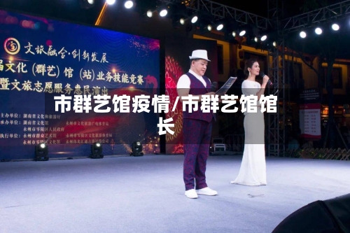 市群艺馆疫情/市群艺馆馆长-第1张图片