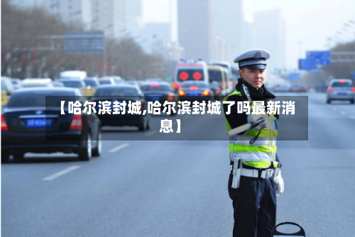 【哈尔滨封城,哈尔滨封城了吗最新消息】-第2张图片