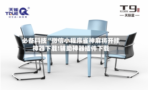 必备科技“微信小程序雀神麻将开挂神器下载!辅助神器插件下载-第1张图片