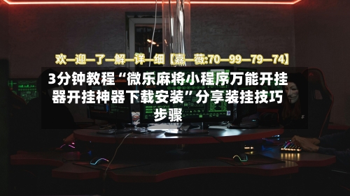 3分钟教程“微乐麻将小程序万能开挂器开挂神器下载安装”分享装挂技巧步骤-第1张图片