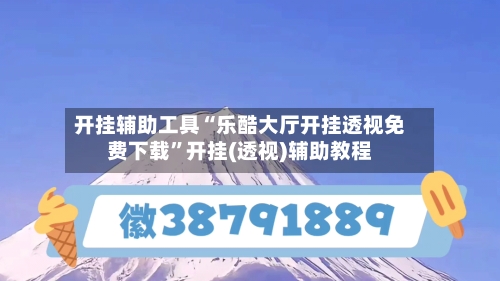 开挂辅助工具“乐酷大厅开挂透视免费下载”开挂(透视)辅助教程-第3张图片