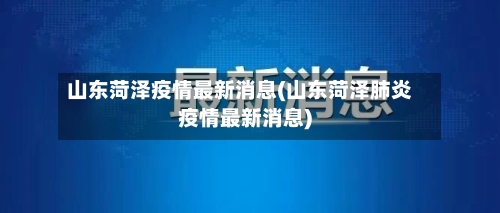 山东菏泽疫情最新消息(山东菏泽肺炎疫情最新消息)-第1张图片