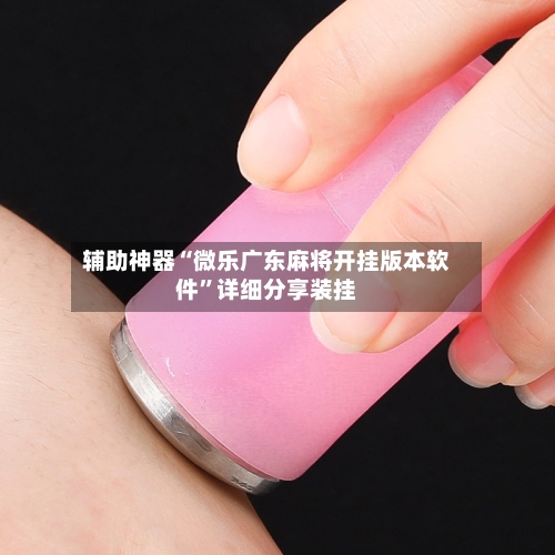 辅助神器“微乐广东麻将开挂版本软件”详细分享装挂-第1张图片