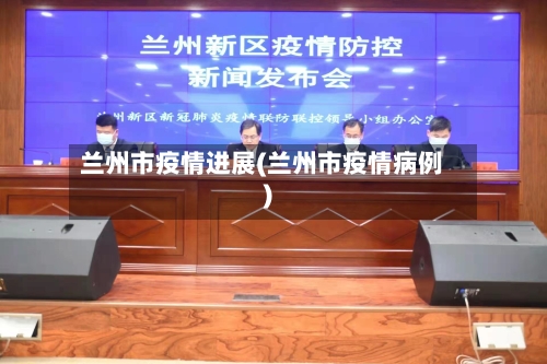 兰州市疫情进展(兰州市疫情病例)-第2张图片