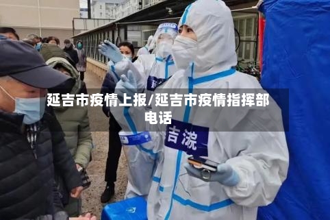 延吉市疫情上报/延吉市疫情指挥部电话-第3张图片