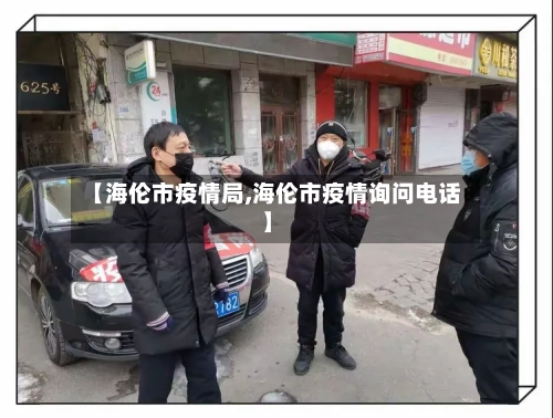 【海伦市疫情局,海伦市疫情询问电话】-第1张图片