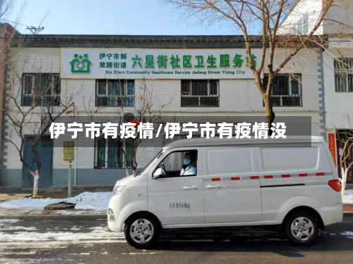 伊宁市有疫情/伊宁市有疫情没-第1张图片