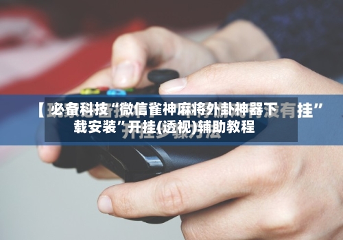 必备科技“微信雀神麻将外卦神器下载安装”开挂(透视)辅助教程-第2张图片