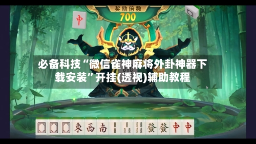 必备科技“微信雀神麻将外卦神器下载安装”开挂(透视)辅助教程-第3张图片