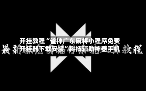 开挂教程“雀神广东麻将小程序免费开挂器下载安装”科技辅助神器手机-第1张图片