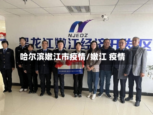 哈尔滨嫩江市疫情/嫩江 疫情-第1张图片