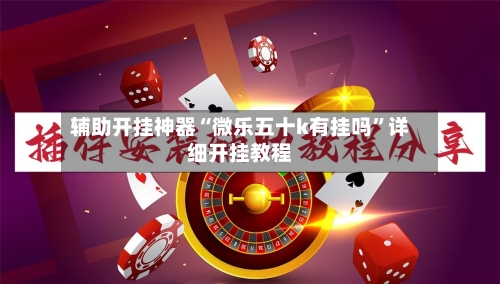辅助开挂神器“微乐五十k有挂吗”详细开挂教程-第2张图片