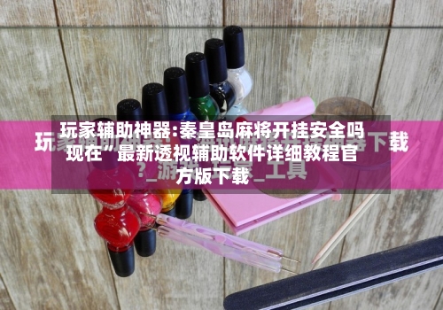 玩家辅助神器:秦皇岛麻将开挂安全吗现在”最新透视辅助软件详细教程官方版下载-第2张图片