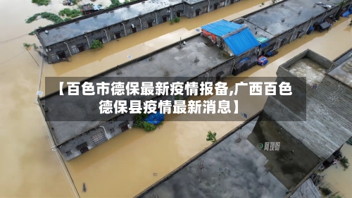 【百色市德保最新疫情报备,广西百色德保县疫情最新消息】-第1张图片