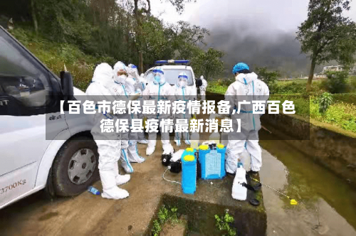【百色市德保最新疫情报备,广西百色德保县疫情最新消息】-第2张图片