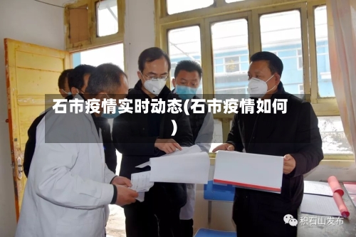 石市疫情实时动态(石市疫情如何)-第2张图片