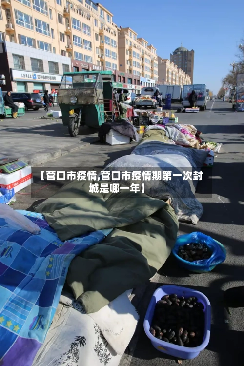 【营口市疫情,营口市疫情期第一次封城是哪一年】-第3张图片