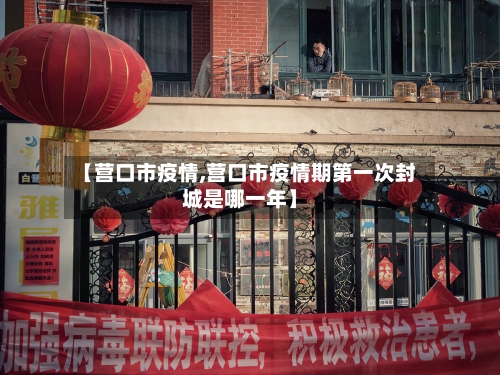 【营口市疫情,营口市疫情期第一次封城是哪一年】-第2张图片
