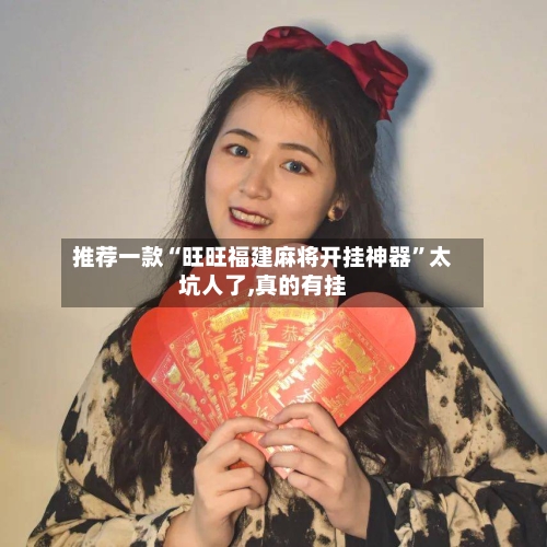 推荐一款“旺旺福建麻将开挂神器”太坑人了,真的有挂-第1张图片