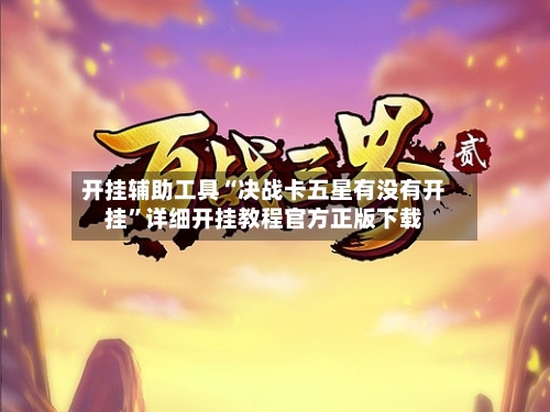 开挂辅助工具“决战卡五星有没有开挂”详细开挂教程官方正版下载-第1张图片