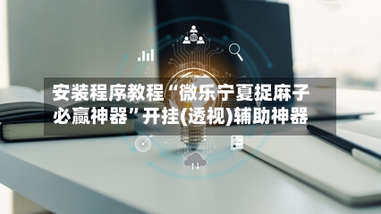 安装程序教程“微乐宁夏捉麻子必赢神器”开挂(透视)辅助神器-第1张图片