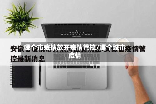 哪个市疫情放开疫情管控/哪个城市疫情-第1张图片