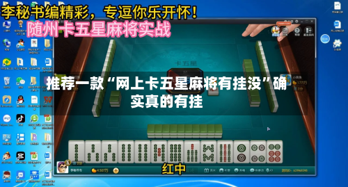 推荐一款“网上卡五星麻将有挂没”确实真的有挂-第1张图片