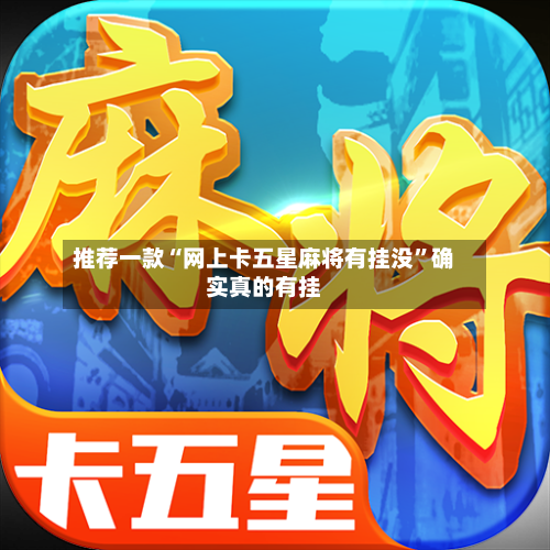 推荐一款“网上卡五星麻将有挂没	”确实真的有挂-第2张图片