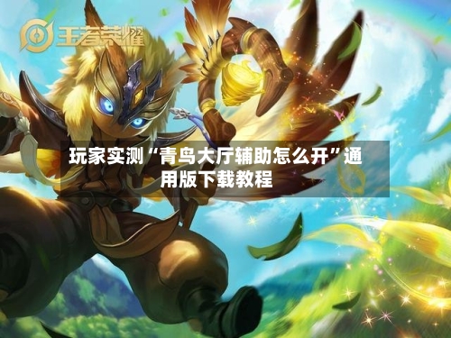 玩家实测“青鸟大厅辅助怎么开”通用版下载教程-第3张图片