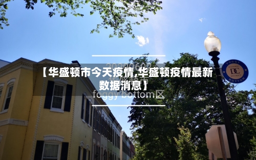 【华盛顿市今天疫情,华盛顿疫情最新数据消息】-第2张图片