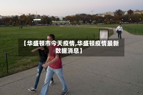 【华盛顿市今天疫情,华盛顿疫情最新数据消息】-第1张图片