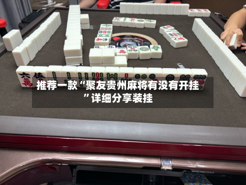 推荐一款“聚友贵州麻将有没有开挂	”详细分享装挂-第2张图片