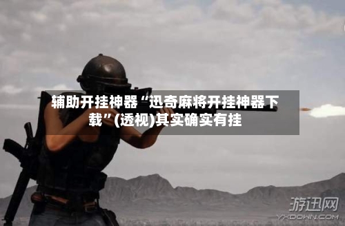 辅助开挂神器“迅奇麻将开挂神器下载	”(透视)其实确实有挂-第1张图片