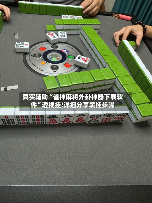 真实辅助“雀神麻将外卦神器下载软件	”透视挂!详细分享装挂步骤-第2张图片