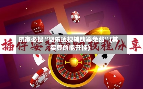 玩家必搜“微乐透视辅助器免费”(其实真的能开挂)-第1张图片