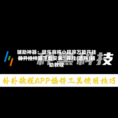 辅助神器：微乐麻将小程序万能开挂器开挂神器下载安装”开挂(透视)辅助教程-第1张图片