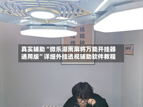 真实辅助“微乐湖南麻将万能开挂器通用版”详细外挂透视辅助软件教程-第1张图片
