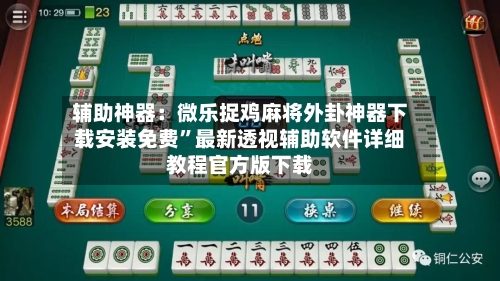 辅助神器：微乐捉鸡麻将外卦神器下载安装免费”最新透视辅助软件详细教程官方版下载-第3张图片