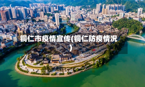 铜仁市疫情宣传(铜仁防疫情况)-第1张图片
