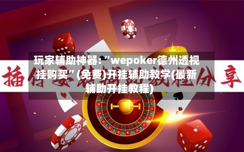 玩家辅助神器:“wepoker德州透视挂购买	”(免费)开挂辅助教学(最新辅助开挂教程)-第2张图片