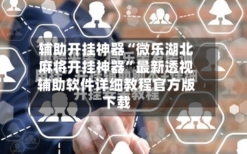 辅助开挂神器“微乐湖北麻将开挂神器”最新透视辅助软件详细教程官方版下载-第2张图片