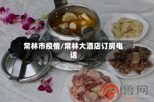 常林市疫情/常林大酒店订房电话-第3张图片